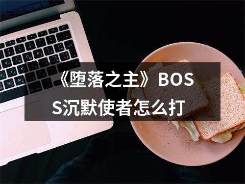 《堕落之主》BOSS沉默使者怎么打