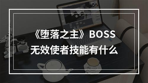 《堕落之主》BOSS无效使者技能有什么