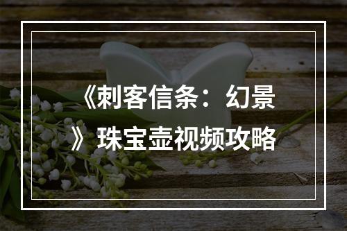 《刺客信条：幻景》珠宝壶视频攻略