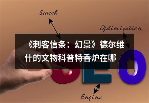 《刺客信条：幻景》德尔维什的文物科普特香炉在哪