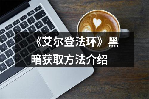 《艾尔登法环》黑暗获取方法介绍