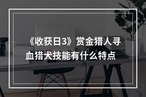 《收获日3》赏金猎人寻血猎犬技能有什么特点