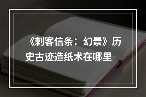 《刺客信条：幻景》历史古迹造纸术在哪里