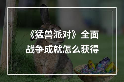 《猛兽派对》全面战争成就怎么获得