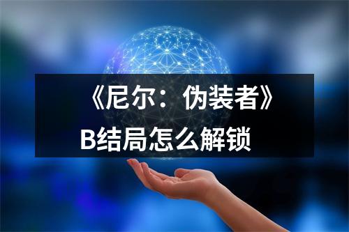 《尼尔：伪装者》B结局怎么解锁