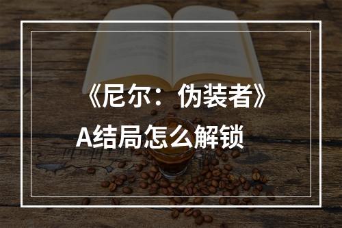 《尼尔：伪装者》A结局怎么解锁