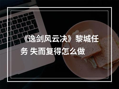 《逸剑风云决》黎城任务 失而复得怎么做