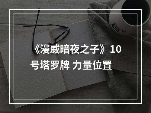 《漫威暗夜之子》10号塔罗牌 力量位置