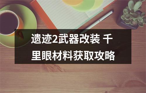 遗迹2武器改装 千里眼材料获取攻略