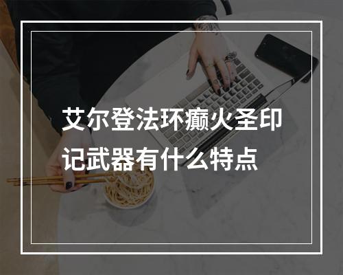 艾尔登法环癫火圣印记武器有什么特点