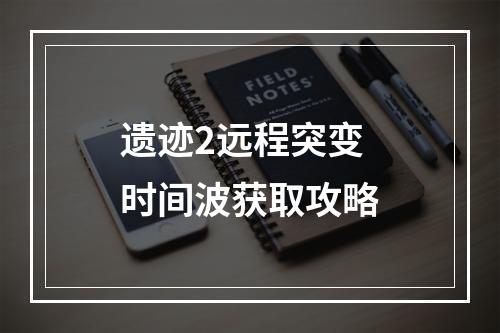 遗迹2远程突变 时间波获取攻略