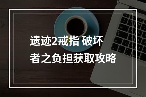 遗迹2戒指 破坏者之负担获取攻略