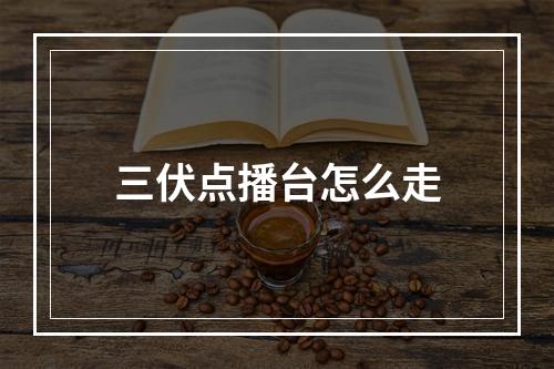 三伏点播台怎么走