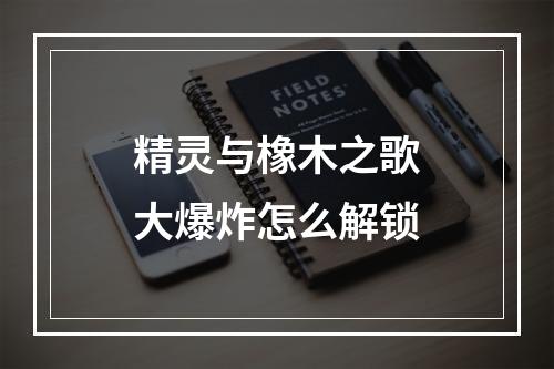 精灵与橡木之歌大爆炸怎么解锁