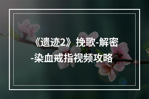 《遗迹2》挽歌-解密-染血戒指视频攻略