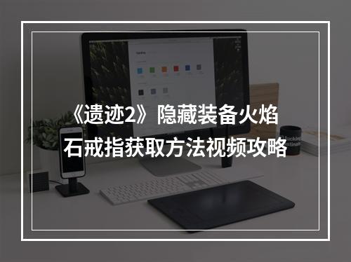 《遗迹2》隐藏装备火焰石戒指获取方法视频攻略