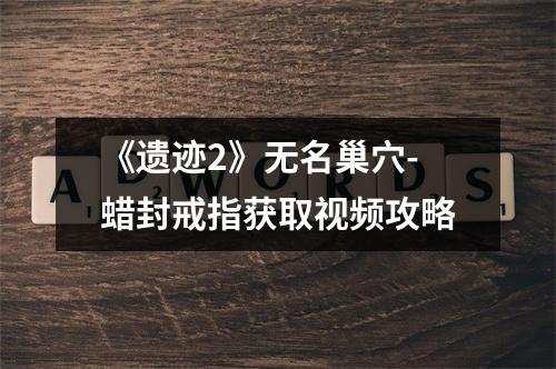 《遗迹2》无名巢穴-蜡封戒指获取视频攻略