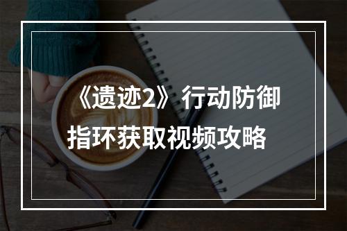 《遗迹2》行动防御指环获取视频攻略