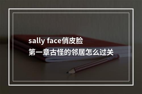 sally face俏皮脸第一章古怪的邻居怎么过关