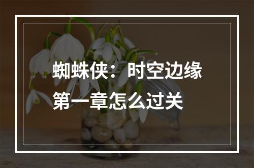 蜘蛛侠：时空边缘第一章怎么过关