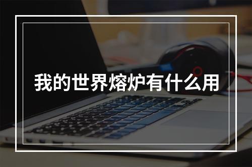 我的世界熔炉有什么用