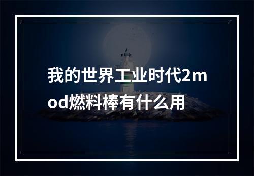 我的世界工业时代2mod燃料棒有什么用