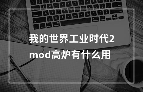 我的世界工业时代2mod高炉有什么用