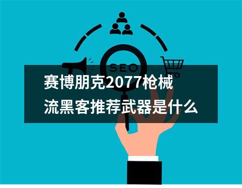 赛博朋克2077枪械流黑客推荐武器是什么