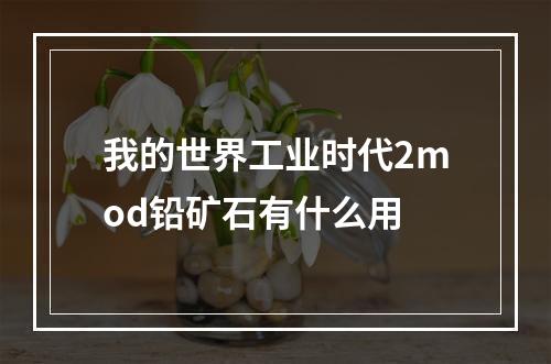 我的世界工业时代2mod铅矿石有什么用