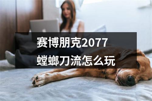 赛博朋克2077螳螂刀流怎么玩