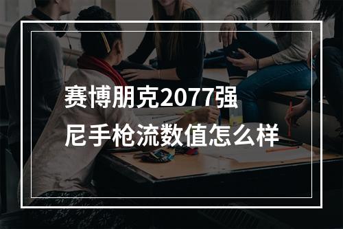 赛博朋克2077强尼手枪流数值怎么样