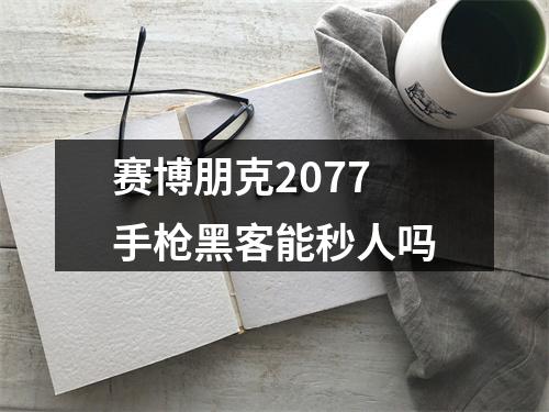 赛博朋克2077手枪黑客能秒人吗