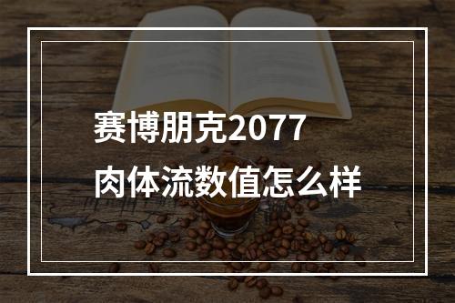 赛博朋克2077肉体流数值怎么样