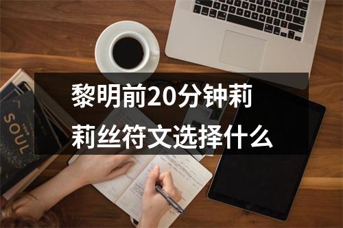 黎明前20分钟莉莉丝符文选择什么