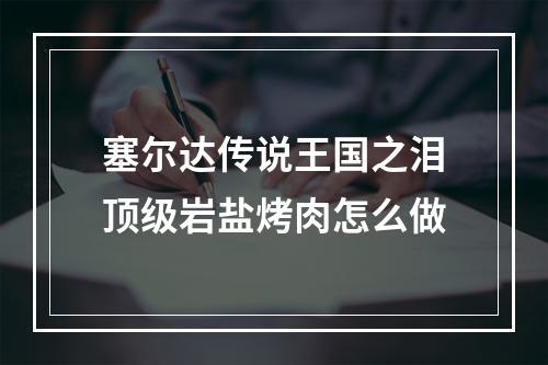 塞尔达传说王国之泪顶级岩盐烤肉怎么做