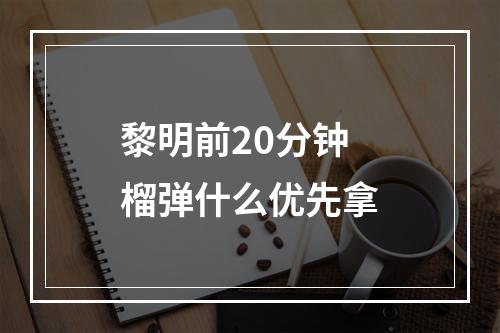 黎明前20分钟榴弹什么优先拿