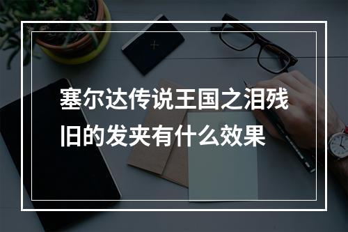 塞尔达传说王国之泪残旧的发夹有什么效果