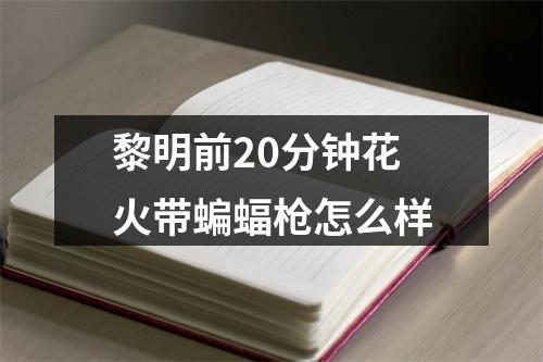 黎明前20分钟花火带蝙蝠枪怎么样