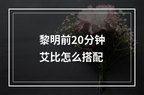 黎明前20分钟艾比怎么搭配