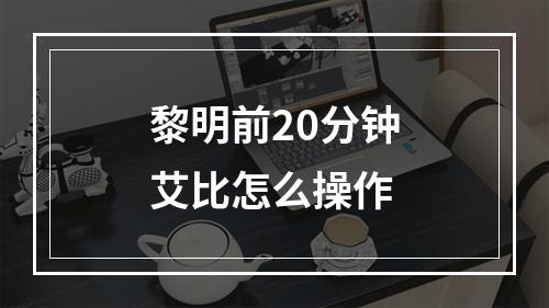 黎明前20分钟艾比怎么操作