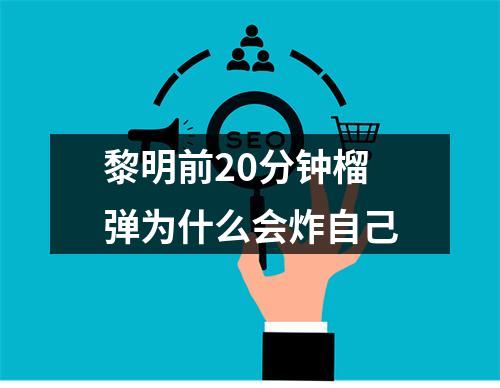 黎明前20分钟榴弹为什么会炸自己