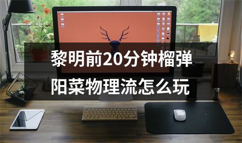 黎明前20分钟榴弹阳菜物理流怎么玩