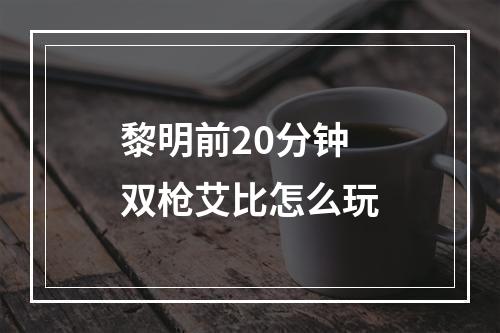 黎明前20分钟双枪艾比怎么玩