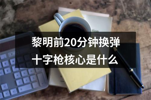 黎明前20分钟换弹十字枪核心是什么