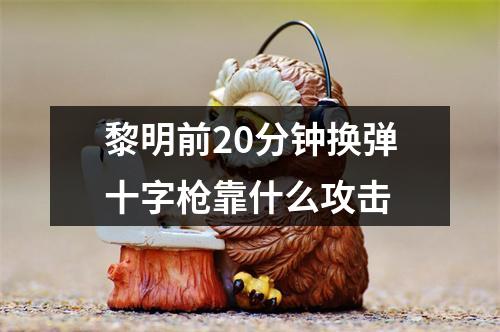 黎明前20分钟换弹十字枪靠什么攻击