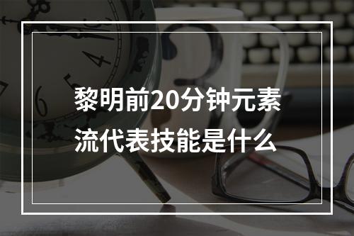 黎明前20分钟元素流代表技能是什么