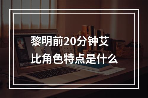 黎明前20分钟艾比角色特点是什么