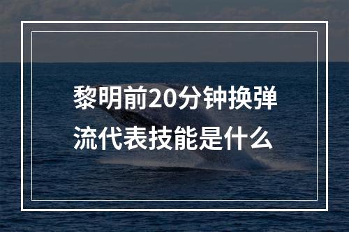 黎明前20分钟换弹流代表技能是什么