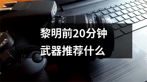 黎明前20分钟武器推荐什么