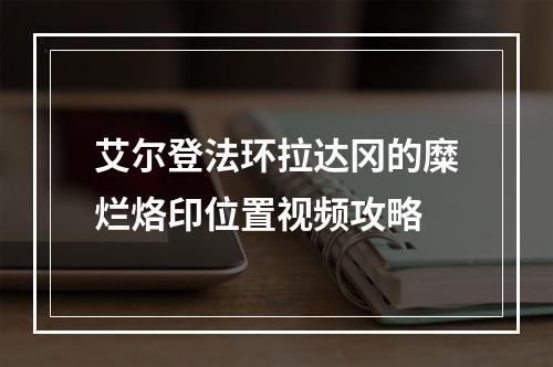 艾尔登法环拉达冈的糜烂烙印位置视频攻略